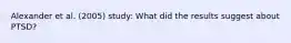 Alexander et al. (2005) study: What did the results suggest about PTSD?