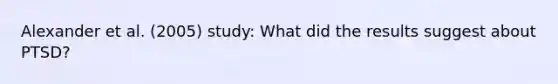 Alexander et al. (2005) study: What did the results suggest about PTSD?