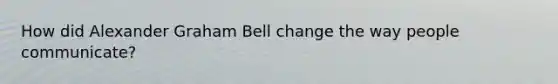 How did Alexander Graham Bell change the way people communicate?