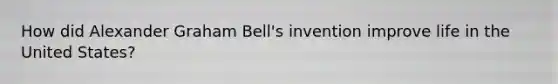 How did Alexander Graham Bell's invention improve life in the United States?