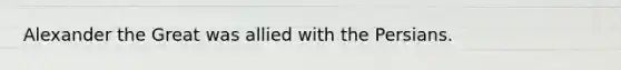 Alexander the Great was allied with the Persians.