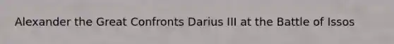Alexander the Great Confronts Darius III at the Battle of Issos