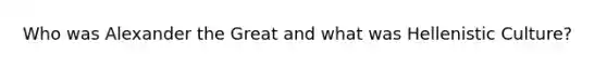 Who was Alexander the Great and what was Hellenistic Culture?