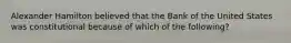 Alexander Hamilton believed that the Bank of the United States was constitutional because of which of the following?