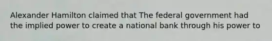 Alexander Hamilton claimed that The federal government had the implied power to create a national bank through his power to