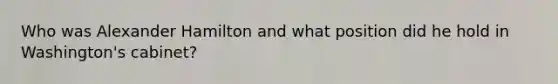 Who was Alexander Hamilton and what position did he hold in Washington's cabinet?