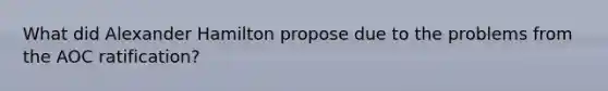 What did Alexander Hamilton propose due to the problems from the AOC ratification?