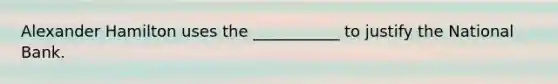 Alexander Hamilton uses the ___________ to justify the National Bank.