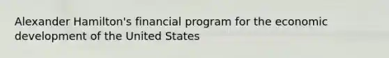 Alexander Hamilton's financial program for the economic development of the United States