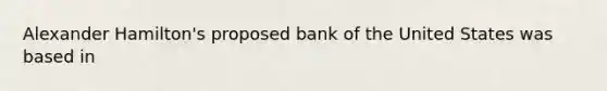 Alexander Hamilton's proposed bank of the United States was based in