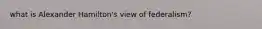 what is Alexander Hamilton's view of federalism?