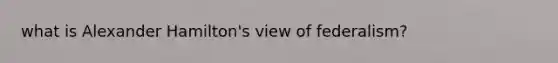 what is Alexander Hamilton's view of federalism?