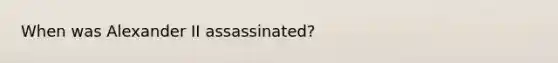 When was Alexander II assassinated?