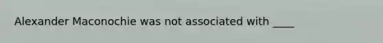 Alexander Maconochie was not associated with ____