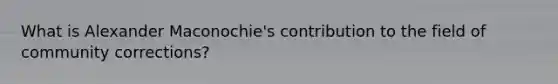 What is Alexander Maconochie's contribution to the field of community corrections?