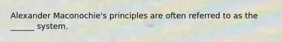 Alexander Maconochie's principles are often referred to as the ______ system.