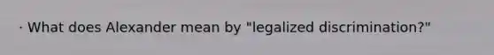 · What does Alexander mean by "legalized discrimination?"