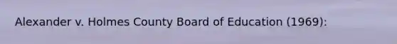 Alexander v. Holmes County Board of Education (1969):