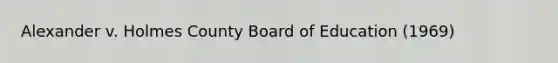 Alexander v. Holmes County Board of Education (1969)