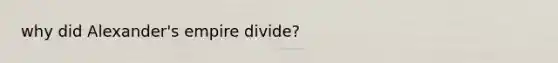 why did Alexander's empire divide?