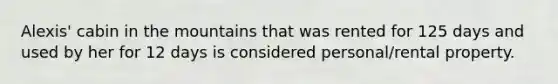 Alexis' cabin in the mountains that was rented for 125 days and used by her for 12 days is considered personal/rental property.