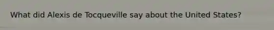 What did Alexis de Tocqueville say about the United States?