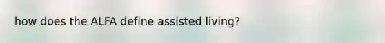 how does the ALFA define assisted living?