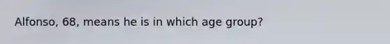 Alfonso, 68, means he is in which age group?
