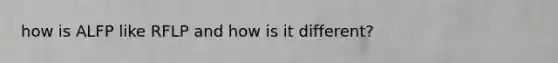 how is ALFP like RFLP and how is it different?