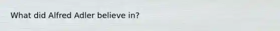 What did Alfred Adler believe in?