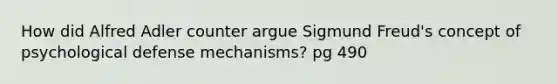 How did Alfred Adler counter argue Sigmund Freud's concept of psychological defense mechanisms? pg 490