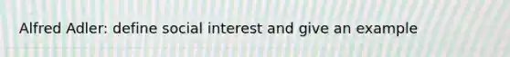 Alfred Adler: define social interest and give an example