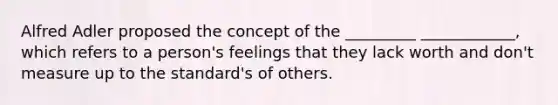 Alfred Adler proposed the concept of the _________ ____________, which refers to a person's feelings that they lack worth and don't measure up to the standard's of others.