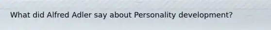 What did Alfred Adler say about Personality development?