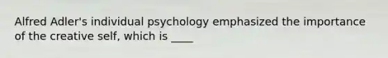 Alfred Adler's individual psychology emphasized the importance of the creative self, which is ____