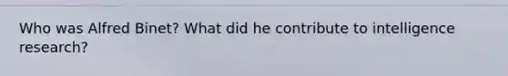 Who was Alfred Binet? What did he contribute to intelligence research?