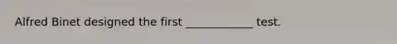 Alfred Binet designed the first ____________ test.