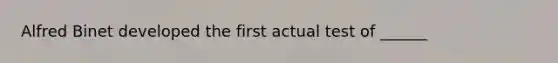 Alfred Binet developed the first actual test of ______