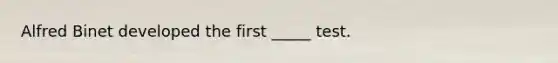 Alfred Binet developed the first _____ test.