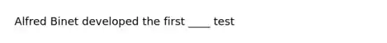 Alfred Binet developed the first ____ test