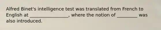 Alfred Binet's intelligence test was translated from French to English at _________________, where the notion of _________ was also introduced.