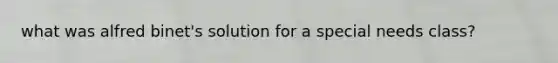 what was alfred binet's solution for a special needs class?
