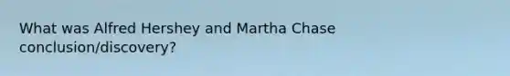 What was Alfred Hershey and Martha Chase conclusion/discovery?