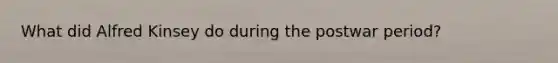 What did Alfred Kinsey do during the postwar period?