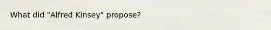 What did "Alfred Kinsey" propose?