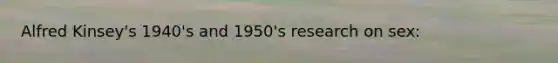 Alfred Kinsey's 1940's and 1950's research on sex:
