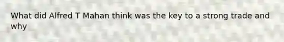What did Alfred T Mahan think was the key to a strong trade and why