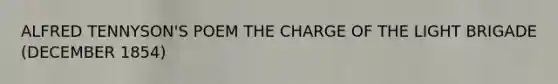 ALFRED TENNYSON'S POEM THE CHARGE OF THE LIGHT BRIGADE (DECEMBER 1854)