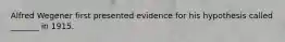 Alfred Wegener first presented evidence for his hypothesis called _______ in 1915.