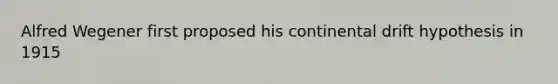 Alfred Wegener first proposed his continental drift hypothesis in 1915